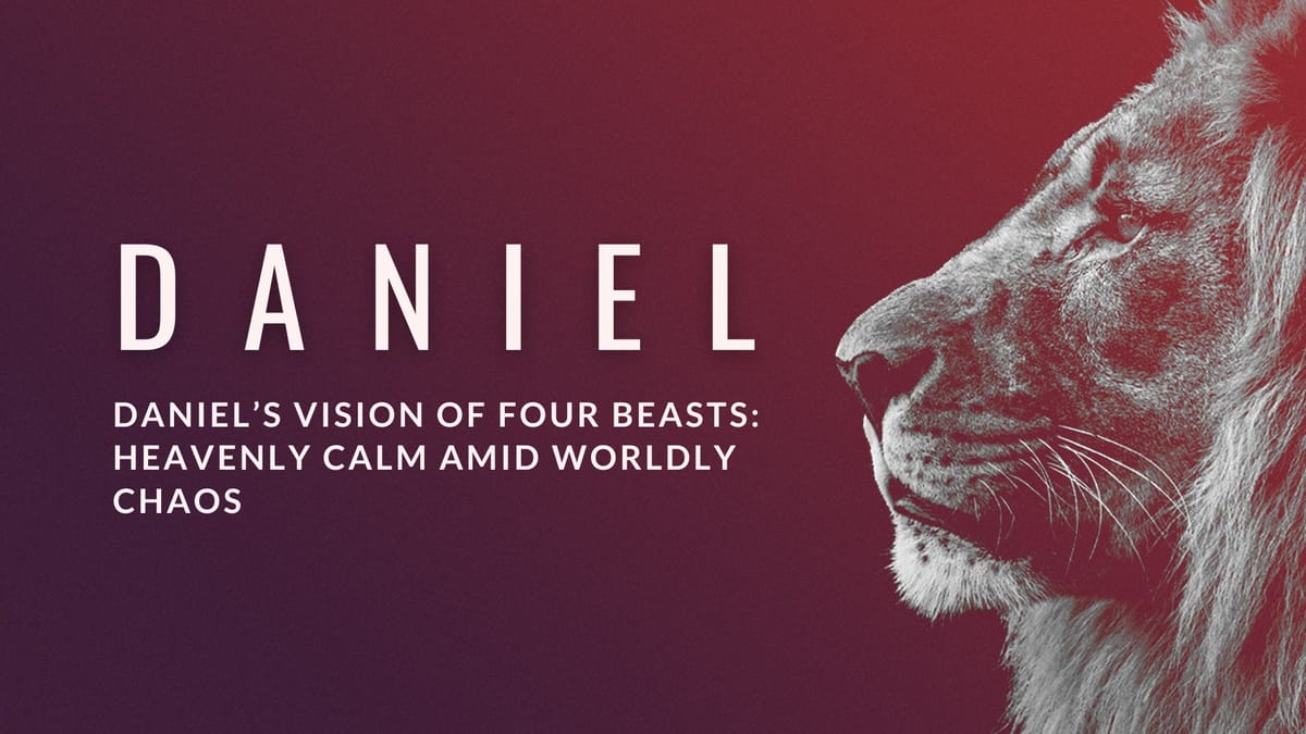 Sermon Summary: Daniel's Vision of Four Beasts: Heavenly Calm Amid Worldly Chaos (Daniel 7)